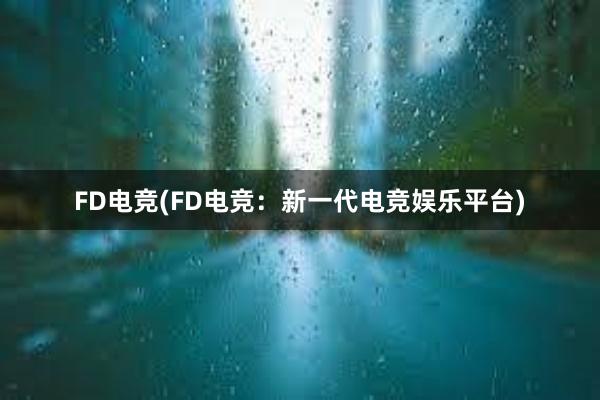 FD电竞(FD电竞：新一代电竞娱乐平台)