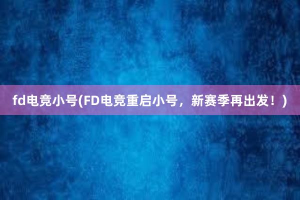 fd电竞小号(FD电竞重启小号，新赛季再出发！)