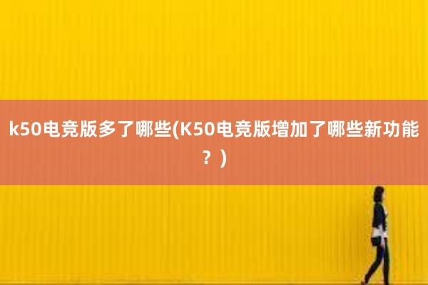 k50电竞版多了哪些(K50电竞版增加了哪些新功能？)