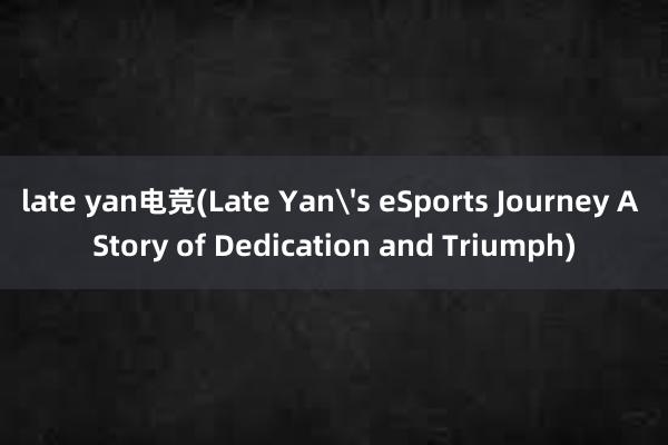 late yan电竞(Late Yan's eSports Journey A Story of Dedication and Triumph)