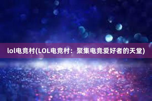 lol电竞村(LOL电竞村：聚集电竞爱好者的天堂)