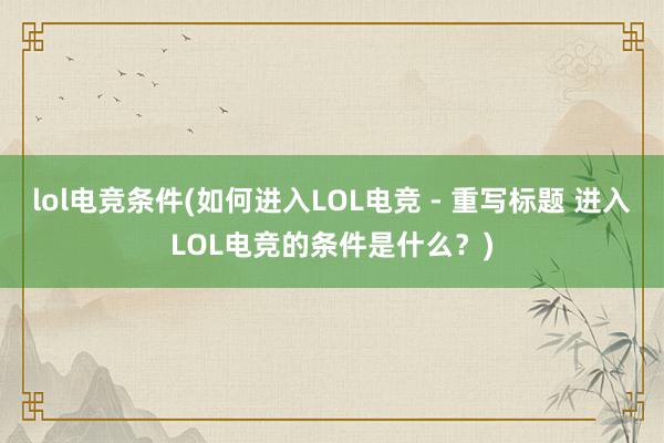 lol电竞条件(如何进入LOL电竞 - 重写标题 进入LOL电竞的条件是什么？)