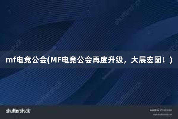 mf电竞公会(MF电竞公会再度升级，大展宏图！)