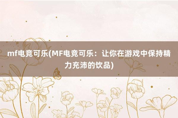 mf电竞可乐(MF电竞可乐：让你在游戏中保持精力充沛的饮品)