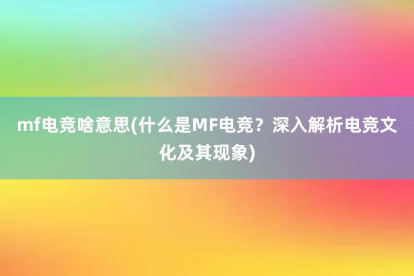 mf电竞啥意思(什么是MF电竞？深入解析电竞文化及其现象)