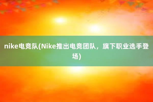 nike电竞队(Nike推出电竞团队，旗下职业选手登场)