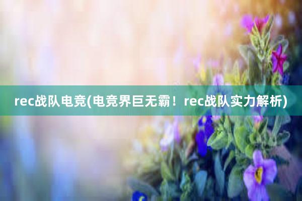 rec战队电竞(电竞界巨无霸！rec战队实力解析)