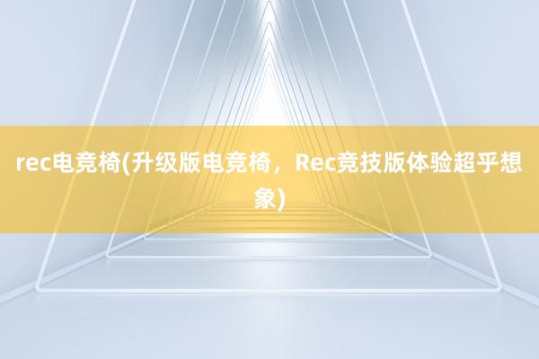 rec电竞椅(升级版电竞椅，Rec竞技版体验超乎想象)