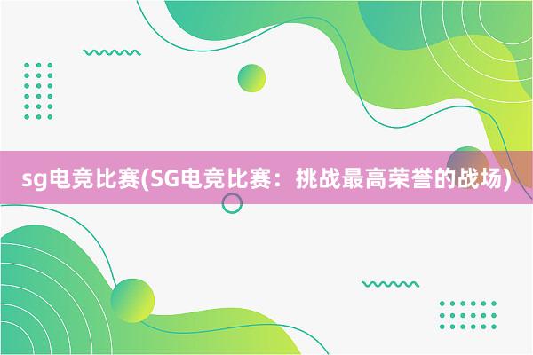 sg电竞比赛(SG电竞比赛：挑战最高荣誉的战场)