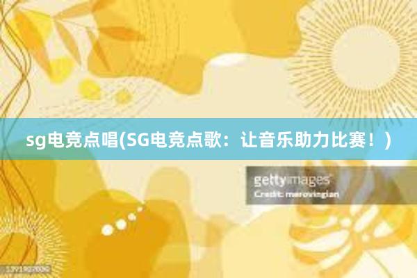 sg电竞点唱(SG电竞点歌：让音乐助力比赛！)