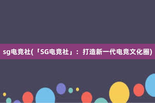 sg电竞社(「SG电竞社」：打造新一代电竞文化圈)