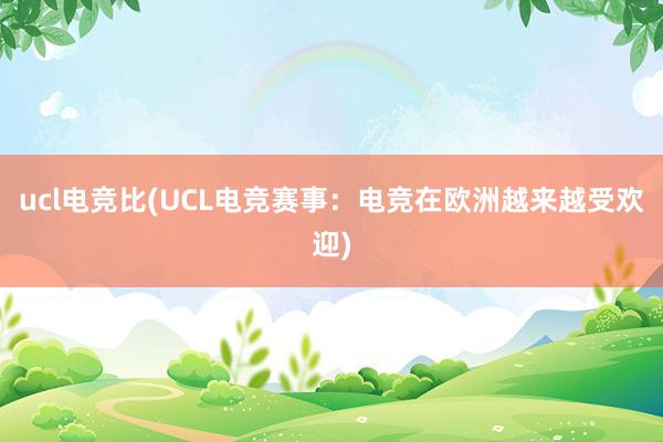 ucl电竞比(UCL电竞赛事：电竞在欧洲越来越受欢迎)