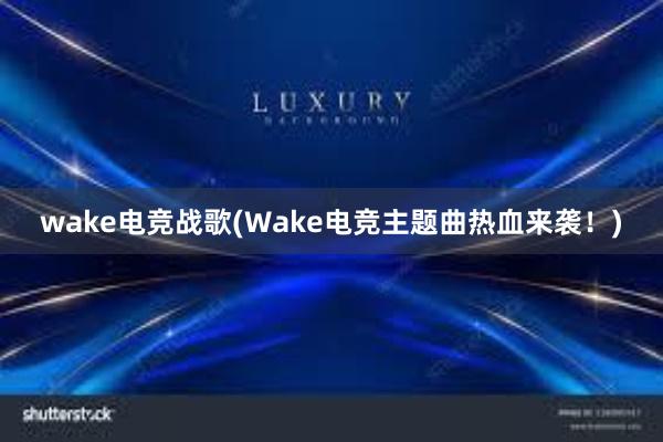 wake电竞战歌(Wake电竞主题曲热血来袭！)