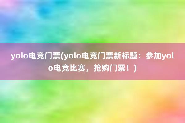 yolo电竞门票(yolo电竞门票新标题：参加yolo电竞比赛，抢购门票！)