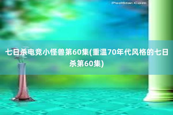 七日杀电竞小怪兽第60集(重温70年代风格的七日杀第60集)