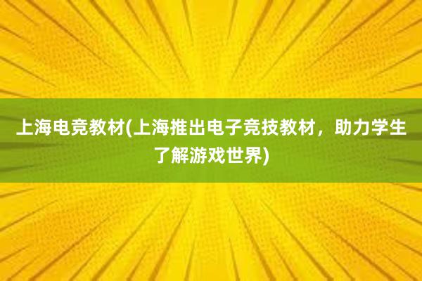 上海电竞教材(上海推出电子竞技教材，助力学生了解游戏世界)