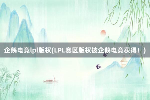 企鹅电竞lpl版权(LPL赛区版权被企鹅电竞获得！)