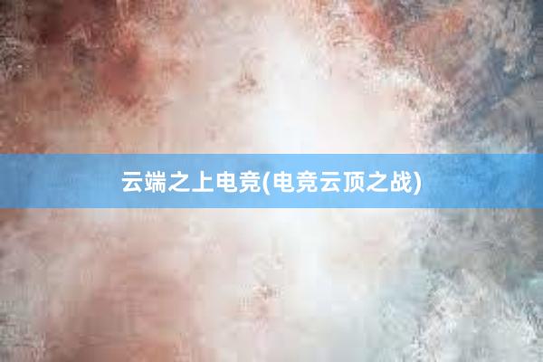 云端之上电竞(电竞云顶之战)