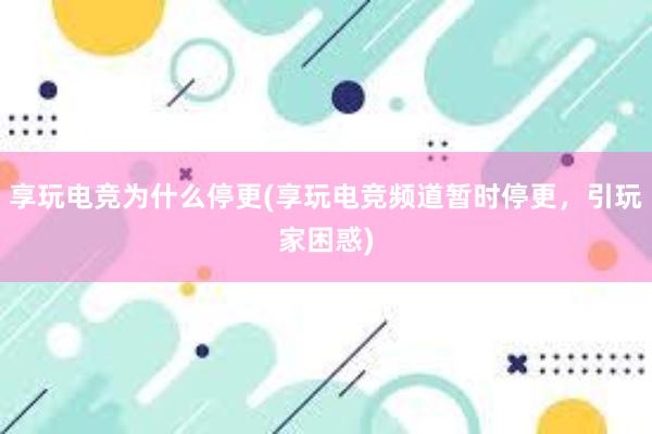 享玩电竞为什么停更(享玩电竞频道暂时停更，引玩家困惑)