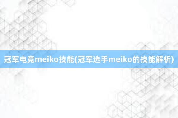 冠军电竞meiko技能(冠军选手meiko的技能解析)