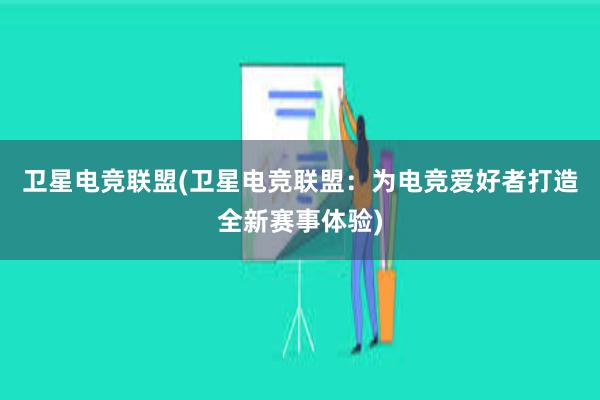 卫星电竞联盟(卫星电竞联盟：为电竞爱好者打造全新赛事体验)