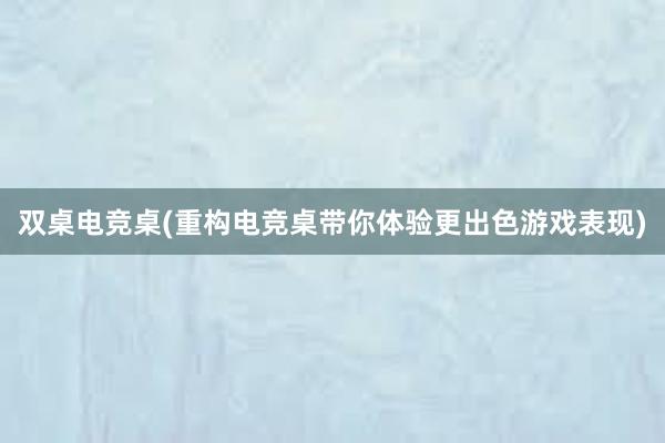 双桌电竞桌(重构电竞桌带你体验更出色游戏表现)