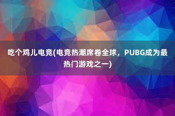 吃个鸡儿电竞(电竞热潮席卷全球，PUBG成为最热门游戏之一)