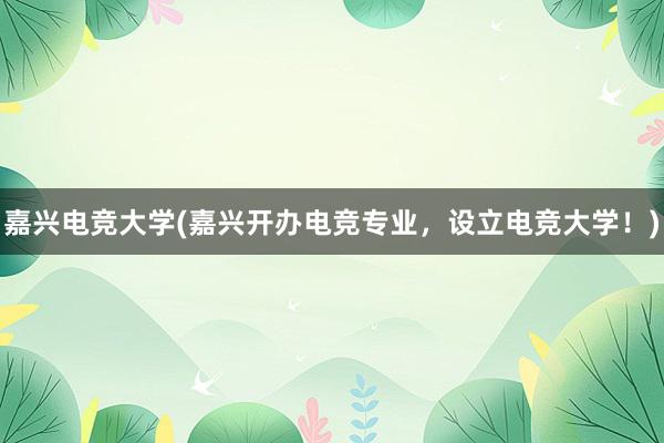 嘉兴电竞大学(嘉兴开办电竞专业，设立电竞大学！)