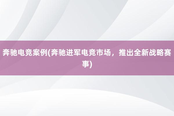 奔驰电竞案例(奔驰进军电竞市场，推出全新战略赛事)