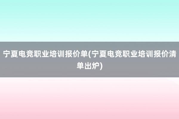 宁夏电竞职业培训报价单(宁夏电竞职业培训报价清单出炉)