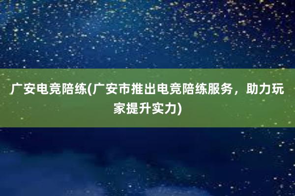 广安电竞陪练(广安市推出电竞陪练服务，助力玩家提升实力)