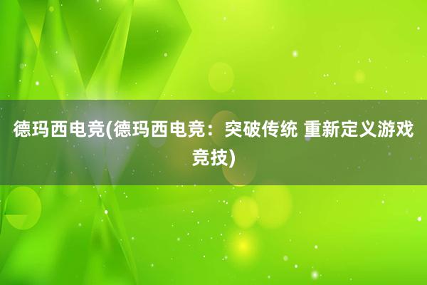 德玛西电竞(德玛西电竞：突破传统 重新定义游戏竞技)