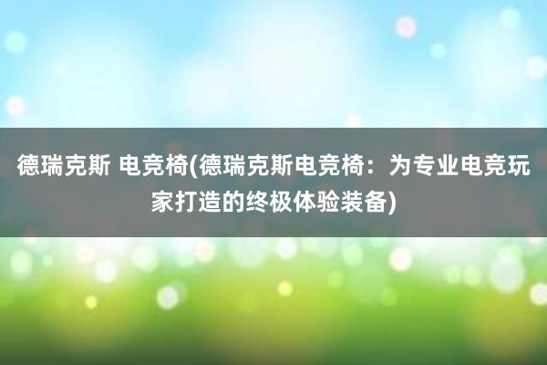 德瑞克斯 电竞椅(德瑞克斯电竞椅：为专业电竞玩家打造的终极体验装备)