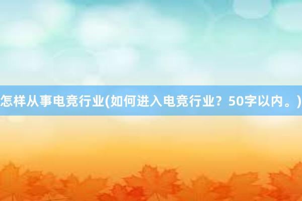 怎样从事电竞行业(如何进入电竞行业？50字以内。)