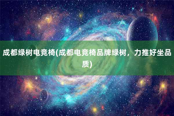 成都绿树电竞椅(成都电竞椅品牌绿树，力推好坐品质)