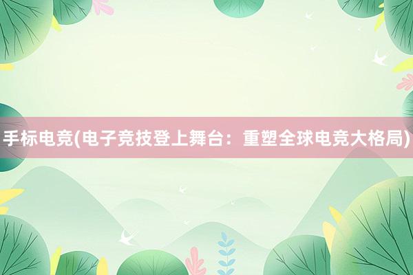 手标电竞(电子竞技登上舞台：重塑全球电竞大格局)