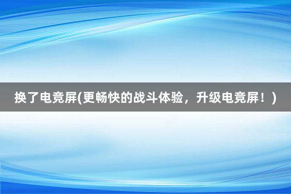 换了电竞屏(更畅快的战斗体验，升级电竞屏！)