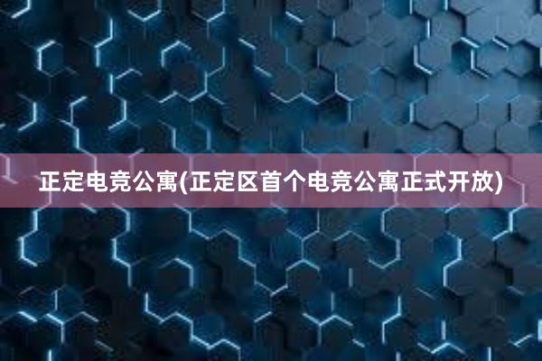 正定电竞公寓(正定区首个电竞公寓正式开放)