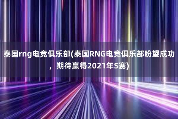 泰国rng电竞俱乐部(泰国RNG电竞俱乐部盼望成功，期待赢得2021年S赛)