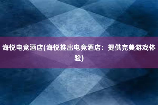 海悦电竞酒店(海悦推出电竞酒店：提供完美游戏体验)