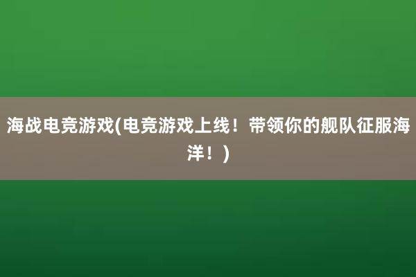 海战电竞游戏(电竞游戏上线！带领你的舰队征服海洋！)