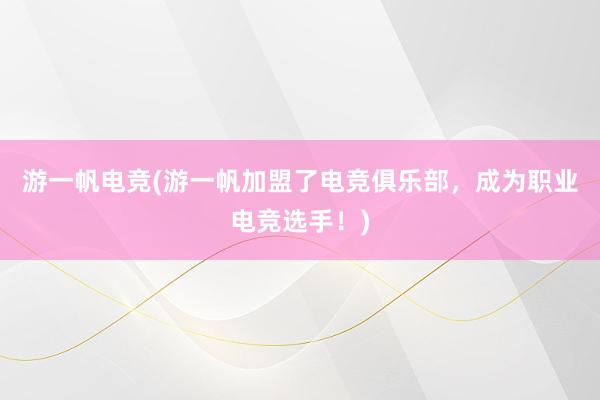 游一帆电竞(游一帆加盟了电竞俱乐部，成为职业电竞选手！)