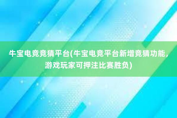 牛宝电竞竞猜平台(牛宝电竞平台新增竞猜功能，游戏玩家可押注比赛胜负)