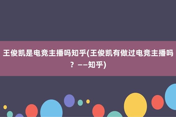 王俊凯是电竞主播吗知乎(王俊凯有做过电竞主播吗？——知乎)