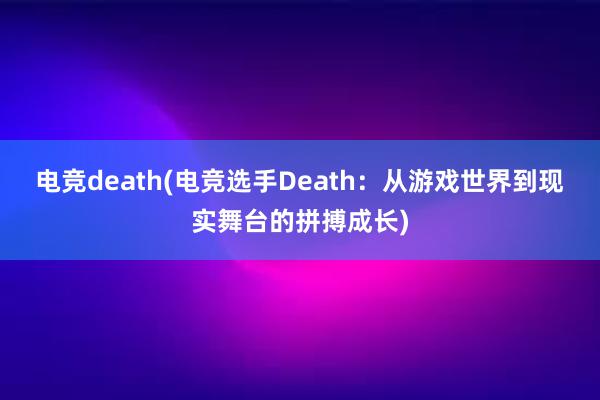 电竞death(电竞选手Death：从游戏世界到现实舞台的拼搏成长)