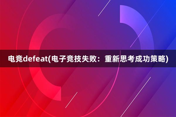 电竞defeat(电子竞技失败：重新思考成功策略)