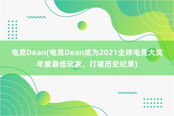 电竞Dean(电竞Dean成为2021全球电竞大奖年度最佳玩家，打破历史纪录)