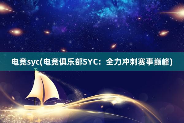 电竞syc(电竞俱乐部SYC：全力冲刺赛事巅峰)