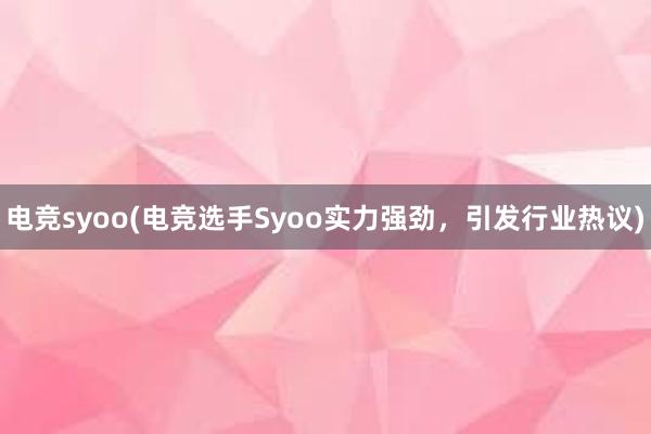 电竞syoo(电竞选手Syoo实力强劲，引发行业热议)