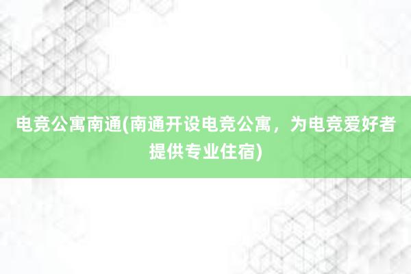 电竞公寓南通(南通开设电竞公寓，为电竞爱好者提供专业住宿)